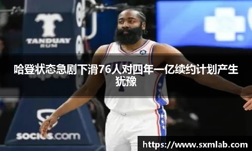 哈登状态急剧下滑76人对四年一亿续约计划产生犹豫