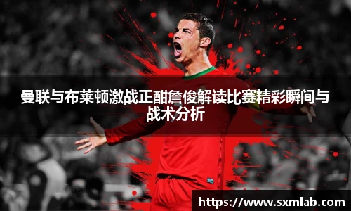 曼联与布莱顿激战正酣詹俊解读比赛精彩瞬间与战术分析