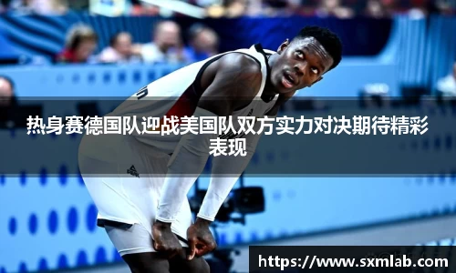 热身赛德国队迎战美国队双方实力对决期待精彩表现